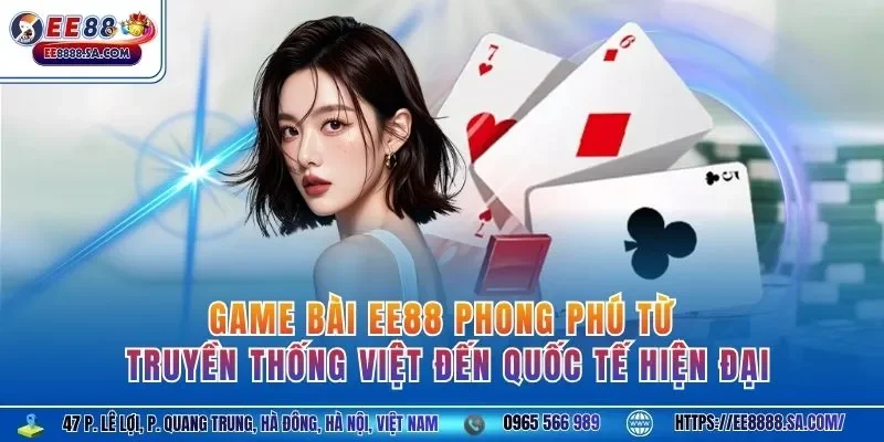 Game bài EE88 phong phú từ truyền thống Việt đến quốc tế hiện đại