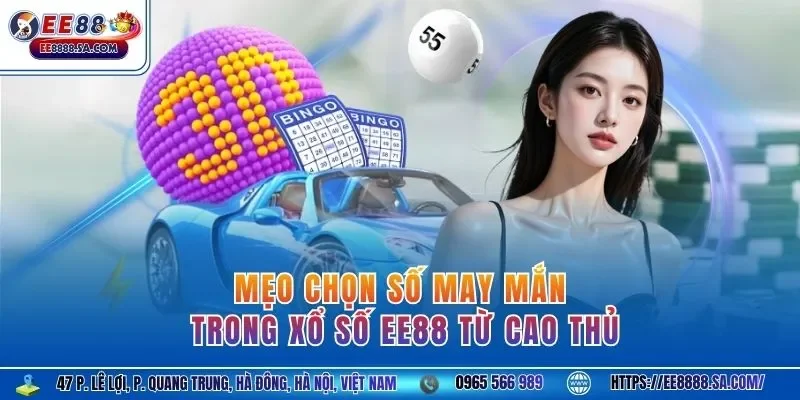 Mẹo chọn số may mắn trong xổ số EE88 từ cao thủ