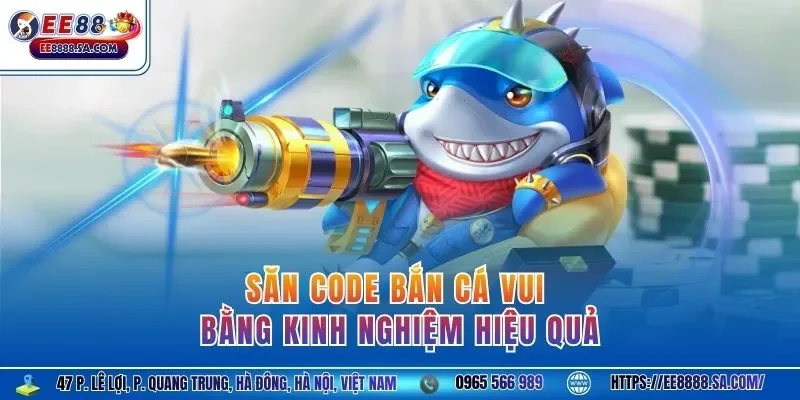 Săn Code Bắn Cá Vui bằng kinh nghiệm hiệu quả
