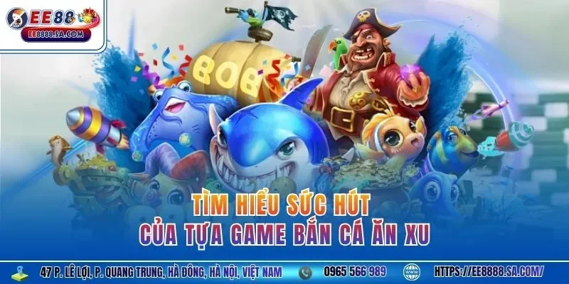 Tìm hiểu sức hút của tựa game bắn cá ăn xu